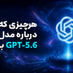 هر چیزی که باید درباره GPT‑5.6 بدانید! (دقیق‌ترین بررسی)